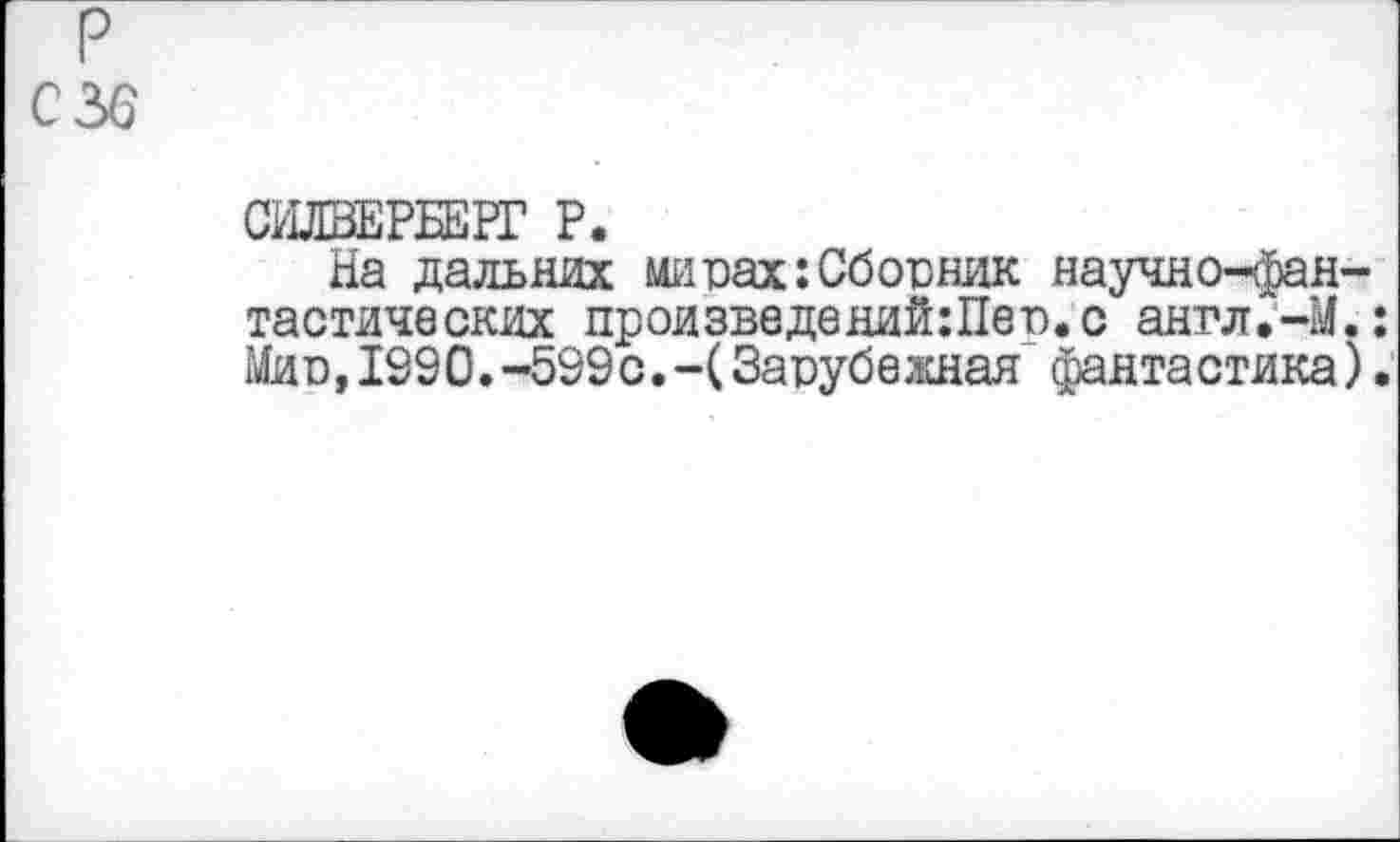 ﻿СШШЕРБЕРГ Р.
На дальних мирах:Сборник научно-фантастических произведений:Пер.с антл.-М.: Мир,1990.-599с.-(Зарубежная фантастика).